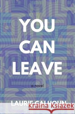 You Can Leave Laurie Calhoun 9781976727191 Independently Published