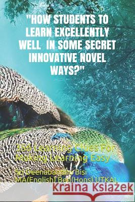 How Students to Learn Excellently Well in Some Secret Innovative Novel Ways?: 356 Learning Clues For Making Learning Easy Bisi Ma(english) Bed(hons) Utkal, Sri de 9781976728426 Independently Published