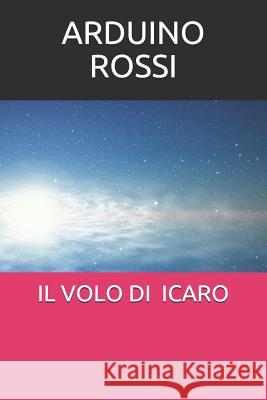 Il Volo Di Icaro: Silloge di 35 poesie scritte tra il 9/8/1988 e il 3/8/1989 Rossi, Arduino 9781976737046 Independently Published