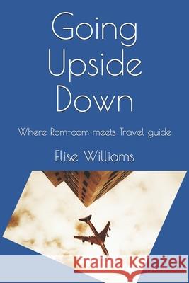 Going Upside Down: Where Rom-com meets Travel guide Elise Williams 9781976748967 Independently Published