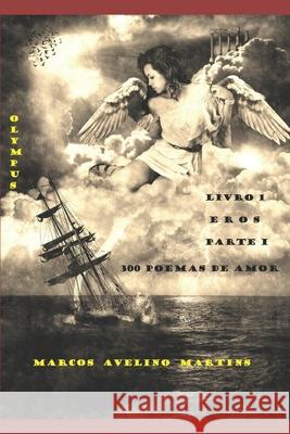 Olympus - Livro 1 - Eros (Parte I): 300 Poemas de Amor Marcos Avelino Martins 9781976757051