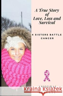 A True Story of Love Loss and Survival: 4 Sisters Battle Cancer / 4hearts 2gether 4ever Amouraj Kellett 9781976762062