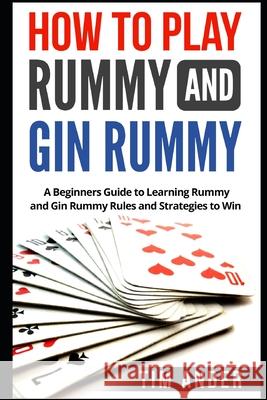 How to Play Rummy and Gin Rummy: A Beginners Guide to Learning Rummy and Gin Rummy Rules and Strategies to Win Tim Ander 9781976774409 Independently Published