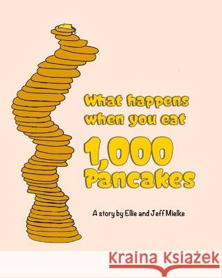 What Happens When You Eat 1,000 Pancakes Jeff Mielke Ellie Mielke  9781976774706