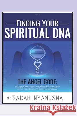 Finding Your Spiritual DNA: THE ANGEL CODE: Tapping into the Secret of your Spiritual DNA, Miracle Making by the Technology of the Angel Code, God Tawana Dete Sarah Sarayi Nyamuswa 9781976778223 Independently Published