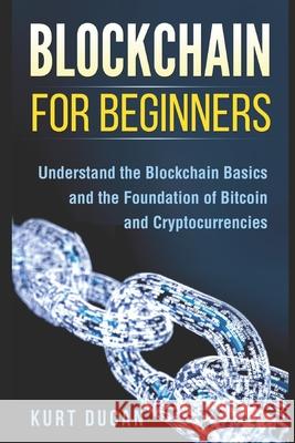 Blockchain for Beginners: Understand the Blockchain Basics and the Foundation of Bitcoin and Cryptocurrencies Kurt Dugan 9781976793479 Independently Published