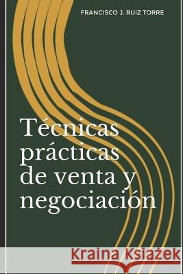 Técnicas prácticas de venta y negociación Ruiz Torre, Francisco J. 9781976797620