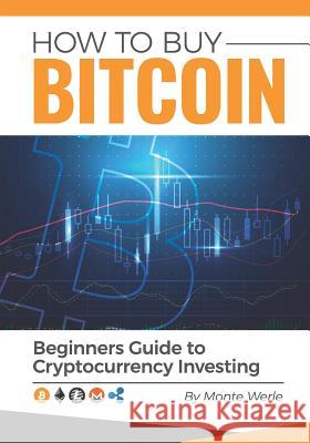 How to Buy Bitcoin: A Beginners Guide to Cryptocurrency Investing Monte Werle 9781976798337 Independently Published