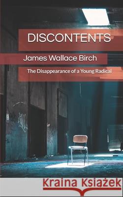 Discontents: The Disappearance of a Young Radical James Wallace Birch 9781976800436 Independently Published