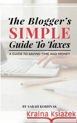 The Blogger's Simple Guide to Taxes: A Guide to Saving Time and Money Sarah Korhnak 9781976807459 Independently Published