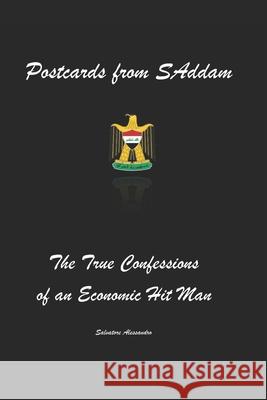 Postcards from SAddam; The True Confessions of an Economic Hit Man Salvatore Alessandro 9781976812675 Independently Published