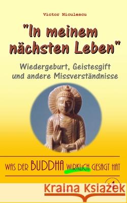 Was der Buddha wirklich gesagt hat: Band 4 (Wiedergeburt, Geistesgift und andere Missverständnisse) Victor Niculescu 9781976833342 Independently Published