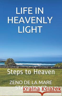 Life In Heavenly Light: Steps to Heaven Zeno de la Mare Stachowicz 9781976844171 Independently Published