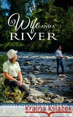 A Wife and a River: A Clean Fishing Romance Sherri Schoenborn Murray 9781976855887 Independently Published