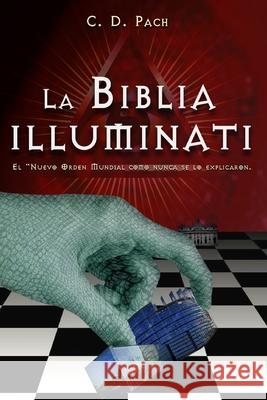 La Biblia Illuminati: El Nuevo Orden Mundial como nunca se lo explicaron. C. D. Pach 9781976870446