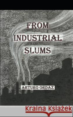 From Industrial Slums Adrian Ordaz Arturo G. Ordaz 9781976873591 Independently Published