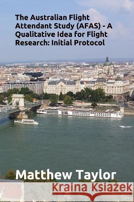 The Australian Flight Attendant Study (Afas) - A Qualitative Idea for Flight Research: Initial Protocol Matthew J. Taylor 9781976876226 Independently Published