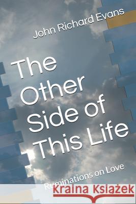 The Other Side of This Life: Ruminations on Love John Richard Evans 9781976877988