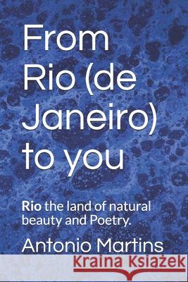 From Rio (de Janeiro) to you: Rio the land of natural beauty and Poetry Antonio Martins 9781976884085