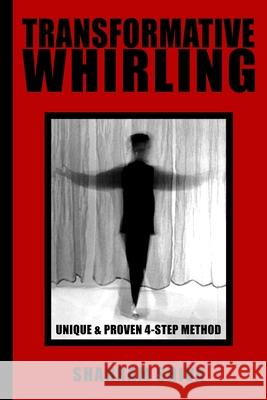 Transformative Whirling: Shahram Shiva's Unique & Proven 4-Step Method to Whirling Shahram Shiva 9781976892561 Independently Published
