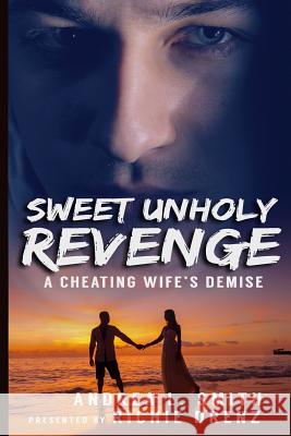 Sweet Unholy Revenge: A Cheating Wife's Demise Richie Drenz Andrea L. Smith 9781976895036