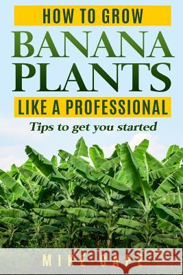 How to grow Banana Plants like a Professional: Beginner's guide and tips to get you started Cape, Mike 9781976901782 Independently Published