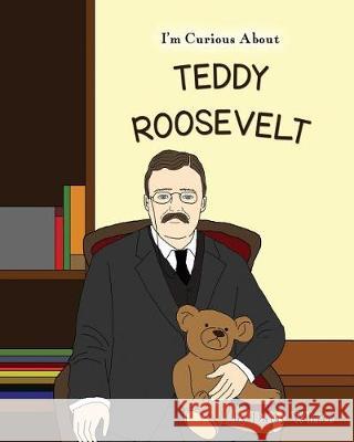 I'm Curious About Teddy Roosevelt White, Daisy 9781976902383 Independently Published