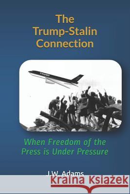 The Trump-Stalin Connection: When Freedom of the Press Is Under Pressure J. W. Adams 9781976905308 Independently Published