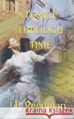 A Dance Through Time J. P. Reedman 9781976908217 Independently Published