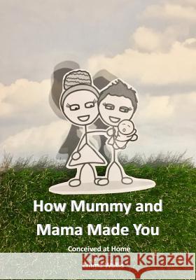 How Mummy and Mama Made You: Conceived at Home Emma Wallis 9781976910234 Independently Published