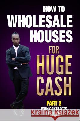 How to Wholesale Houses for Huge Cash Part 2 with Contracts Included: Realestate 101 Ernie Braveboy 9781976918599 Independently Published