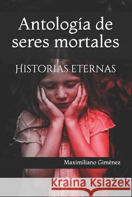 Antología de seres mortales: Historias eternas Maximiliano Giménez 9781976925658 Independently Published
