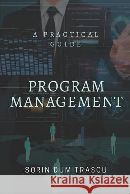 Program Management: A Practical Guide Sorin Dumitrascu 9781976928581