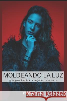 Moldeando la luz: guía para iluminar y mejorar tus retratos Jiménez, Jordi 9781976937170 Independently Published