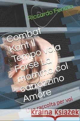 Combat Kant Il Tempo vola Forse La mamma col carrozzino Amore: Una raccolta per voi Riccardo Fenizia 9781976937590 Independently Published