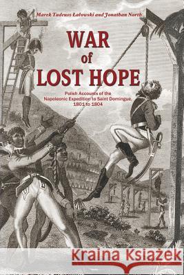 War of Lost Hope: Polish Accounts of the Napoleonic Expedition to Saint Domingue, 1801 to 1804 Marek Tadeusz Lalowski, Jonathan North 9781976944123 Independently Published