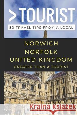 GREATER THAN A TOURIST - Norwich Norfolk United Kingdom: 50 Travel Tips from a Local Greater Than a. Tourist Lisa Rusczy Andrea Kirkby 9781976946165 Independently Published