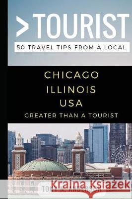 Greater Than a Tourist- Chicago Illinois USA: 50 Travel Tips from a Local Greater Than a Tourist, Tony N Anderson, Lisa Rusczyk Ed D 9781976946592 Independently Published