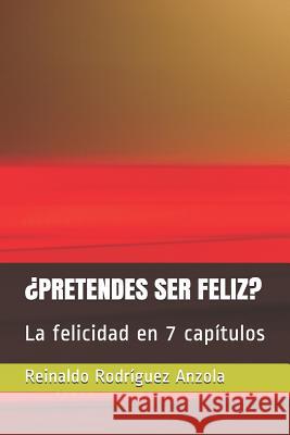 ¿pretendes Ser Feliz?: La Felicidad En 7 Capítulos Rodriguez Anzola, Reinaldo 9781976948411