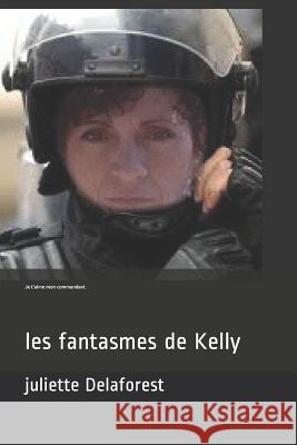 Je t'Aime Mon Commandant: Les Fantasmes de Kelly Juliette Delaforest 9781976955532 Independently Published