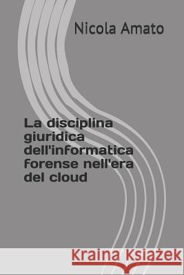 La disciplina giuridica dell'informatica forense nell'era del cloud Amato, Nicola 9781976955556 Independently Published
