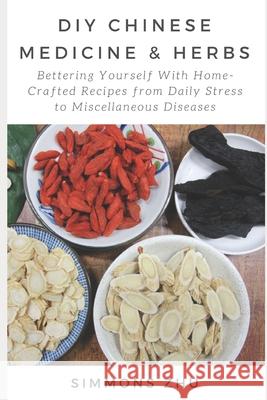 DIY Chinese Medicine and Herbs: Home-Crafted Recipes from Daily Stress to Miscellaneous Diseases: With Astragalus Root as Main Ingredient Bettering yo Simmons Zhu 9781976959653