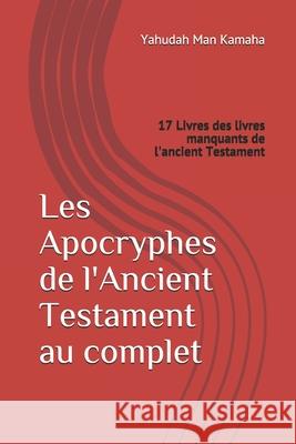 Les Apocryphes de l'Ancient Testament au complet: 17 Livres des livres manquants de l'ancient Testament Man Kamaha, Yahudah 9781976965043 Independently Published