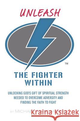 Unleash the Fighter Within: Unlocking God's Gift of Spiritual Strength Needed to Overcome Adversity and Finding the Faith to Fight Michael Nascimento 9781976966101