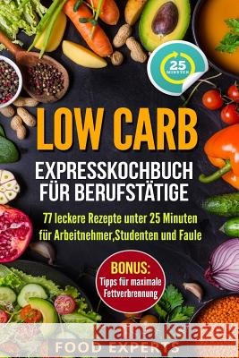 Low Carb - Expresskochbuch für Berufstätige: 77 leckere Rezepte unter 25 Minuten für Arbeitnehmer, Studenten und Faule Experts, Food 9781976966651 Independently Published