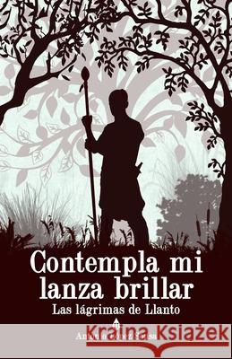 Contempla mi lanza brillar: Las lágrimas de Llanto, II Antonio López Sousa 9781976973529 Independently Published