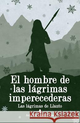 El hombre de las lágrimas imperecederas: Las lágrimas de Llanto, III Antonio López Sousa 9781976973918