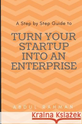 Turn Your Startup Into an Enterprise: A Step by Step Guide Abdul Rahman 9781976975226 Independently Published