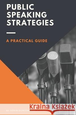 Public Speaking Strategies: A Practical Guide Sorin Dumitrascu 9781976982781