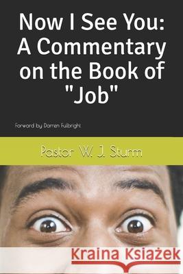 Now I See You: A Commentary on the Book of Job Darren Fulbright Pastor W. J. Sturm 9781976987083 Independently Published